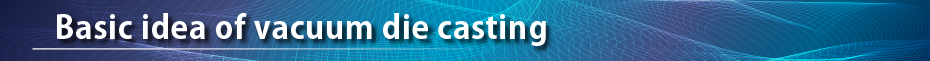Basic idea of vacuum die casting